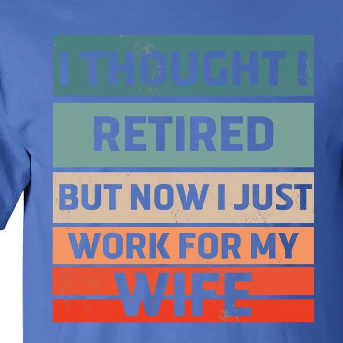 I Thought I Was Retired Gift But Now I Just Work For My Wife Gift Tall T-Shirt