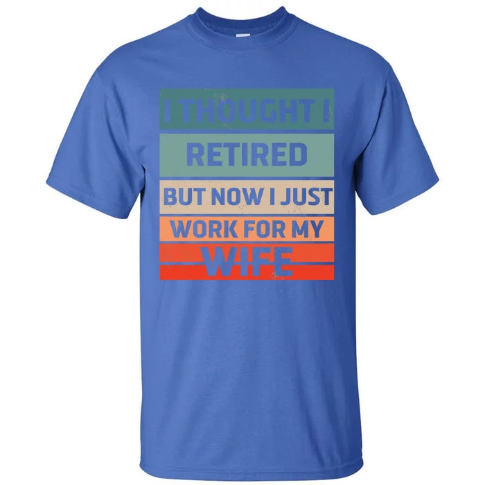 I Thought I Was Retired Gift But Now I Just Work For My Wife Gift Tall T-Shirt