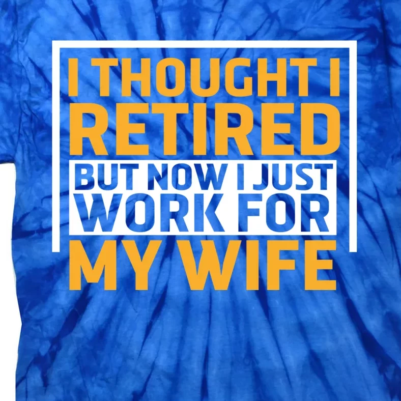 I Thought I Was Retired Gift But Now I Just Work For My Wife Funny Gift Tie-Dye T-Shirt