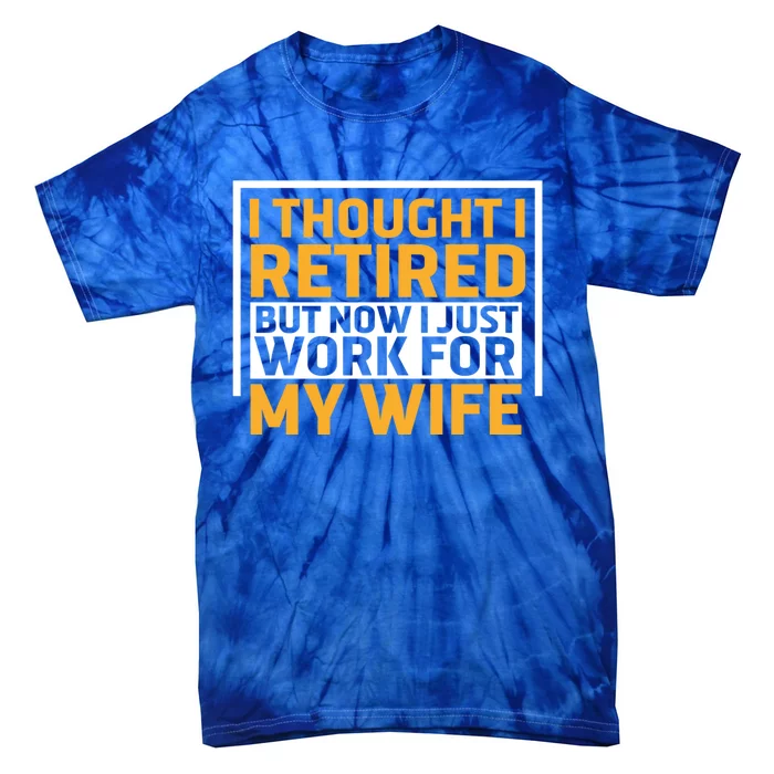 I Thought I Was Retired Gift But Now I Just Work For My Wife Funny Gift Tie-Dye T-Shirt