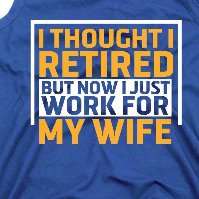 I Thought I Was Retired Gift But Now I Just Work For My Wife Funny Gift Tank Top