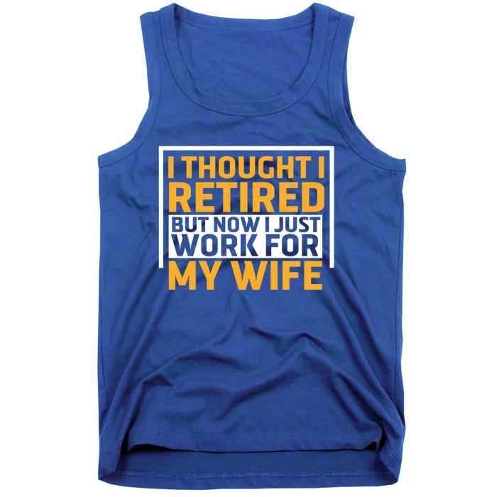 I Thought I Was Retired Gift But Now I Just Work For My Wife Funny Gift Tank Top