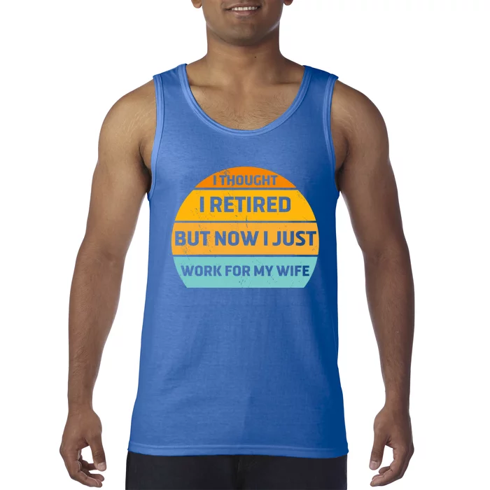 I Thought I Was Retired Great Gift But Now I Just Work For My Wife Cool Gift Tank Top