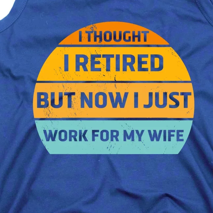 I Thought I Was Retired Great Gift But Now I Just Work For My Wife Cool Gift Tank Top