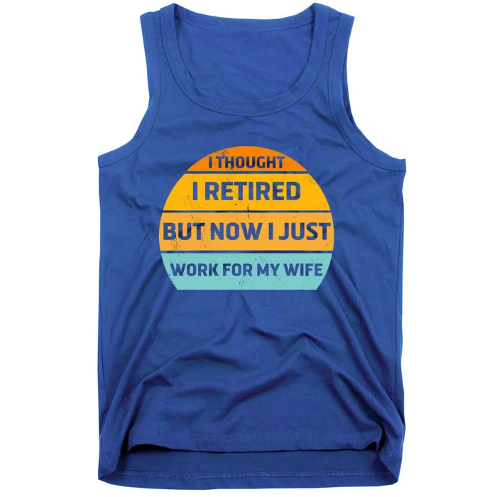 I Thought I Was Retired Great Gift But Now I Just Work For My Wife Cool Gift Tank Top