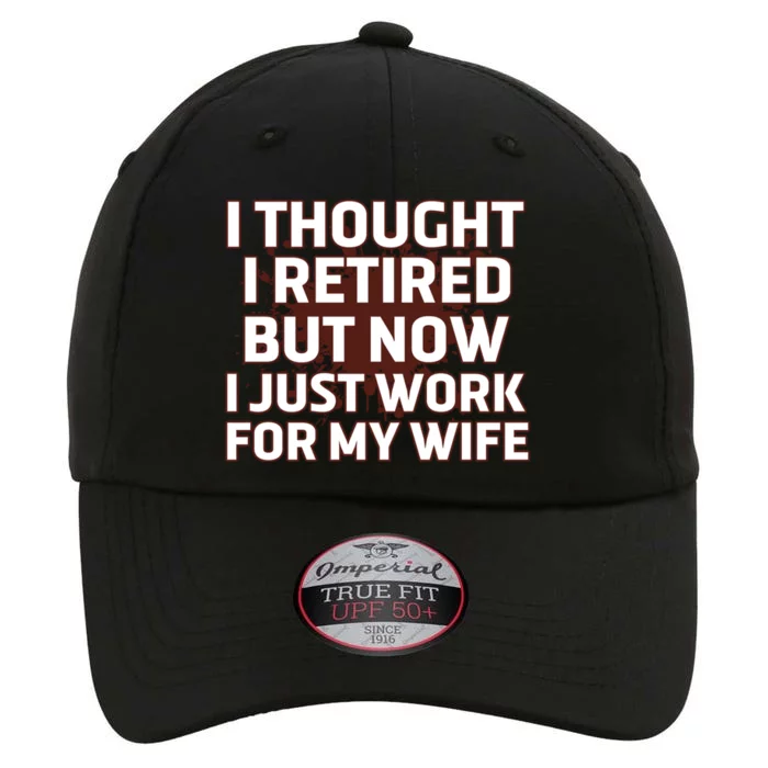 I Thought I Was Retired Cool Gift But Now I Just Work For My Wife Great Gift The Original Performance Cap