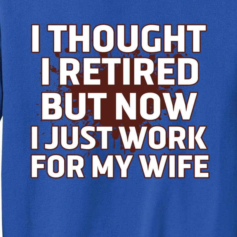 I Thought I Was Retired Cool Gift But Now I Just Work For My Wife Great Gift Sweatshirt