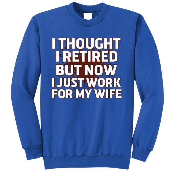 I Thought I Was Retired Cool Gift But Now I Just Work For My Wife Great Gift Sweatshirt