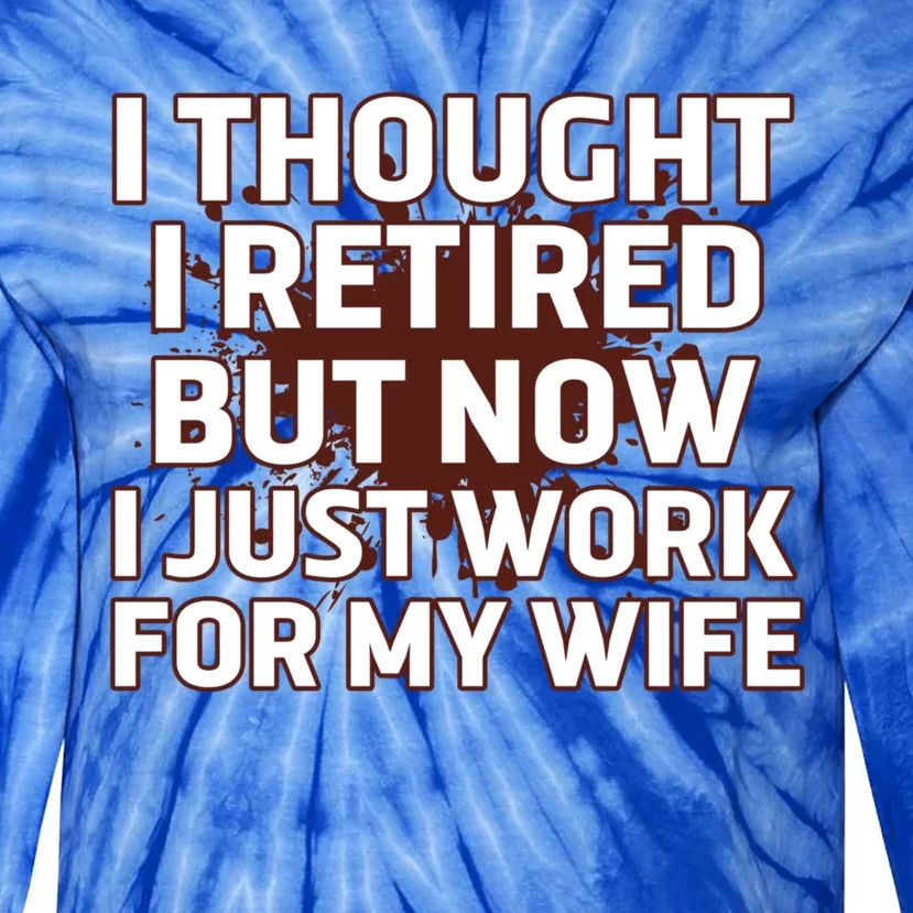 I Thought I Was Retired Cool Gift But Now I Just Work For My Wife Great Gift Tie-Dye Long Sleeve Shirt