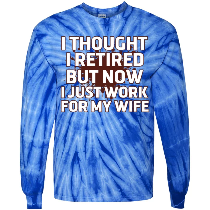 I Thought I Was Retired Cool Gift But Now I Just Work For My Wife Great Gift Tie-Dye Long Sleeve Shirt