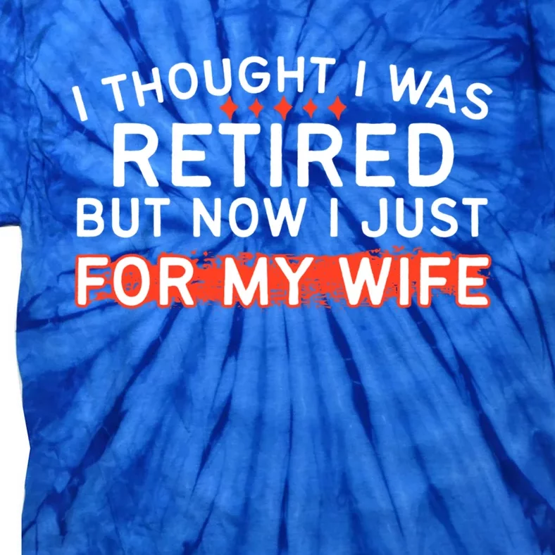 I Thought I Was Retired Gift But Now I Just Work For My Wife Gift Tie-Dye T-Shirt