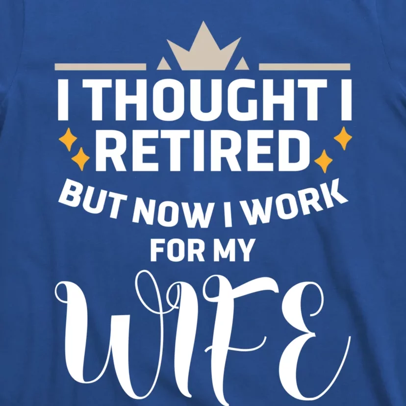 I Thought I Was Retired Cool Gift But Now I Just Work For My Wife Cool Gift T-Shirt