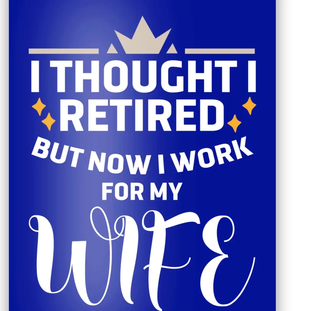 I Thought I Was Retired Cool Gift But Now I Just Work For My Wife Cool Gift Poster