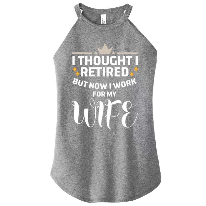 I Thought I Was Retired Cool Gift But Now I Just Work For My Wife Cool Gift Women’s Perfect Tri Rocker Tank