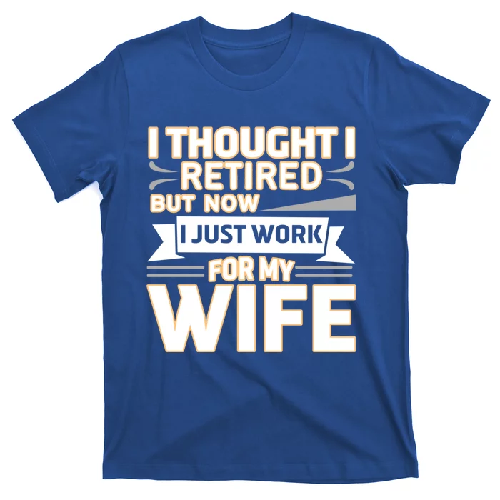 I Thought I Was Retired Great Gift But Now I Just Work For My Wife Gift T-Shirt