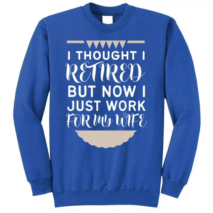 I Thought I Was Retired Gift But Now I Just Work For My Wife Gift Tall Sweatshirt