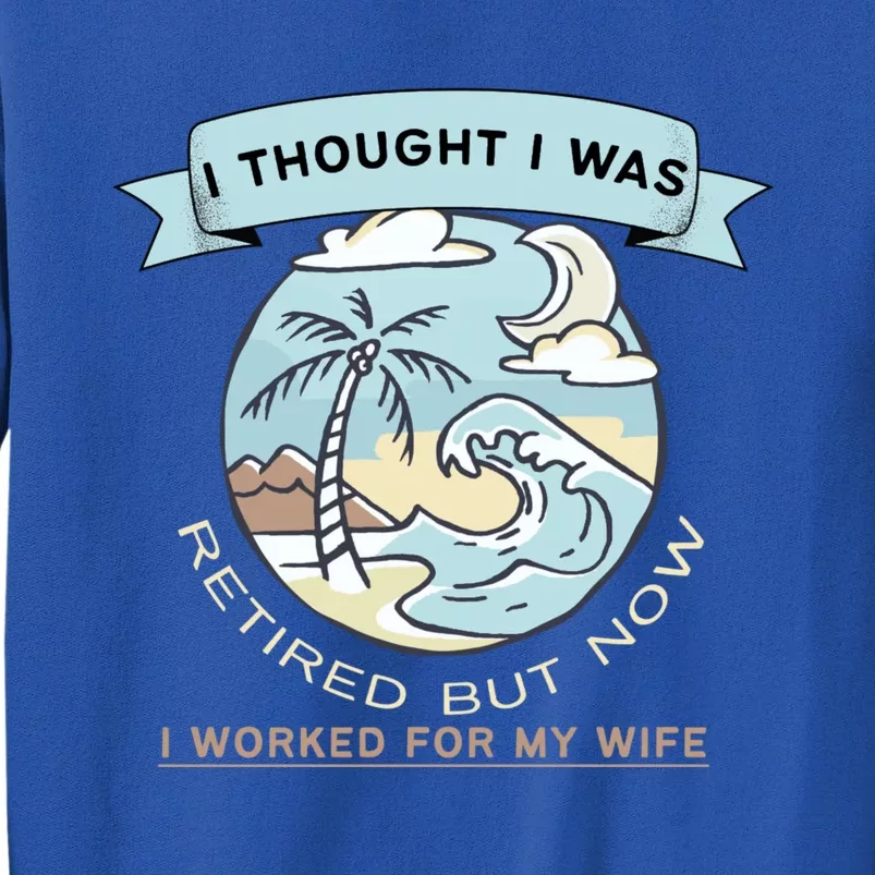 I Thought I Was Retired Gift But Now I Just Work For My Wife Gift Sweatshirt