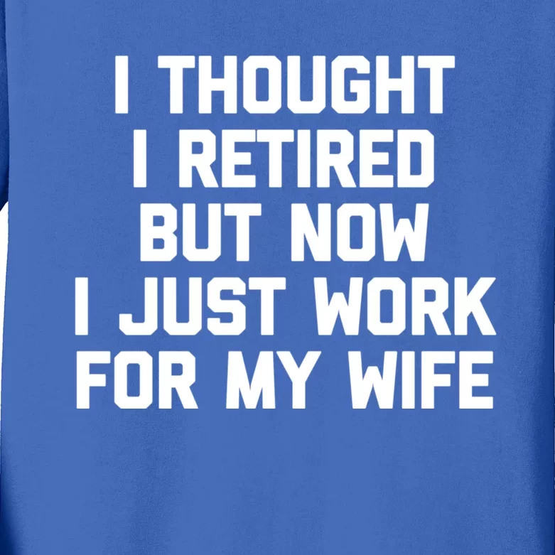 I Thought I Retired But Now I Just Work For My Wife Cool Gift Funny Cute Gift Kids Long Sleeve Shirt