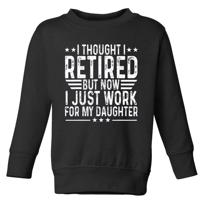 I Thought I Retired But Now I Just Work For My Daughter Toddler Sweatshirt