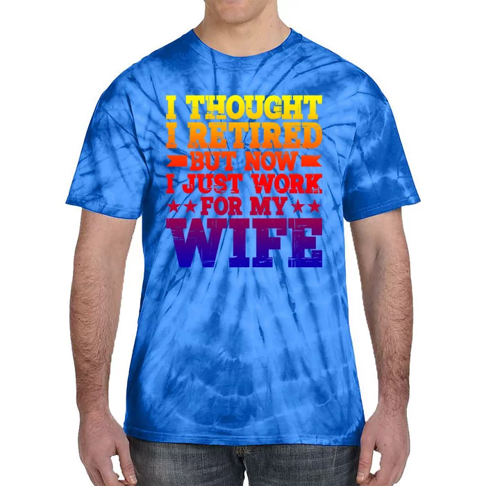 I Thought I Retired But Now I Just Work For My Wife Great Gift Tie-Dye T-Shirt