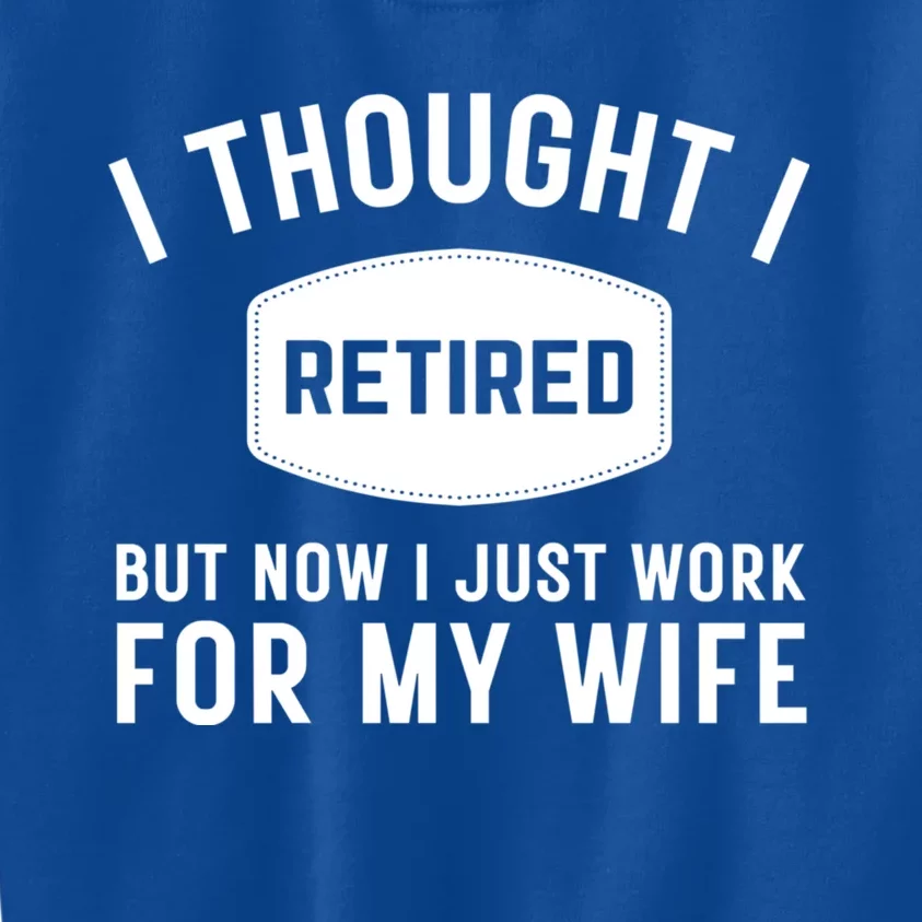 I Thought I Retired But Now I Just Work For My Wife Funny Great Gift Kids Sweatshirt