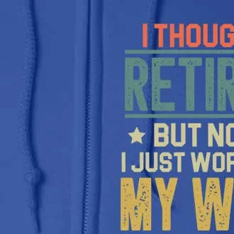 I Thought I Retired But Now I Just Work For My Wife Funny Gift Full Zip Hoodie