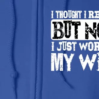 I Thought I Retired But Now I Just Work For My Wife Cute Giftcute Giftcute Gift Full Zip Hoodie