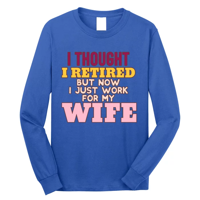 I Thought I Retired But Now I Just Work For My Wife Husband Gift Long Sleeve Shirt