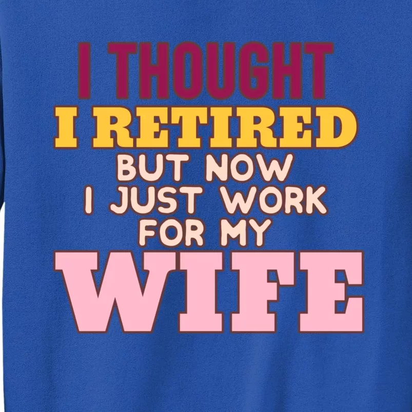 I Thought I Retired But Now I Just Work For My Wife Husband Gift Sweatshirt