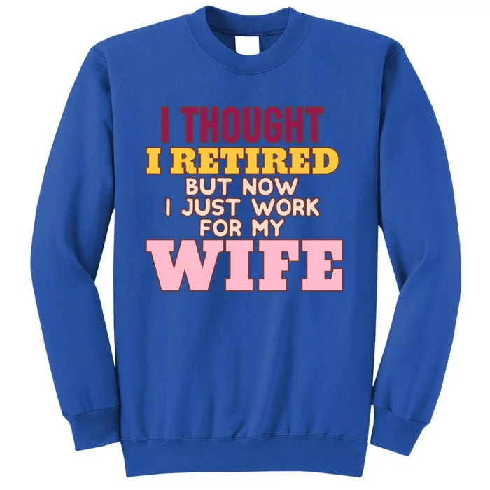 I Thought I Retired But Now I Just Work For My Wife Husband Gift Sweatshirt