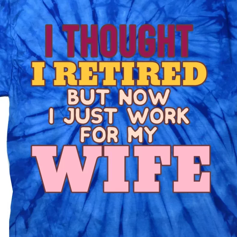 I Thought I Retired But Now I Just Work For My Wife Husband Gift Tie-Dye T-Shirt