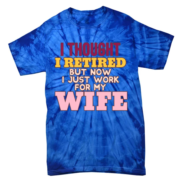 I Thought I Retired But Now I Just Work For My Wife Husband Gift Tie-Dye T-Shirt