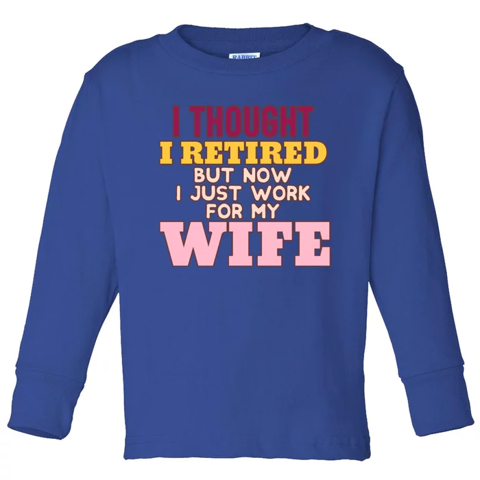 I Thought I Retired But Now I Just Work For My Wife Husband Gift Toddler Long Sleeve Shirt