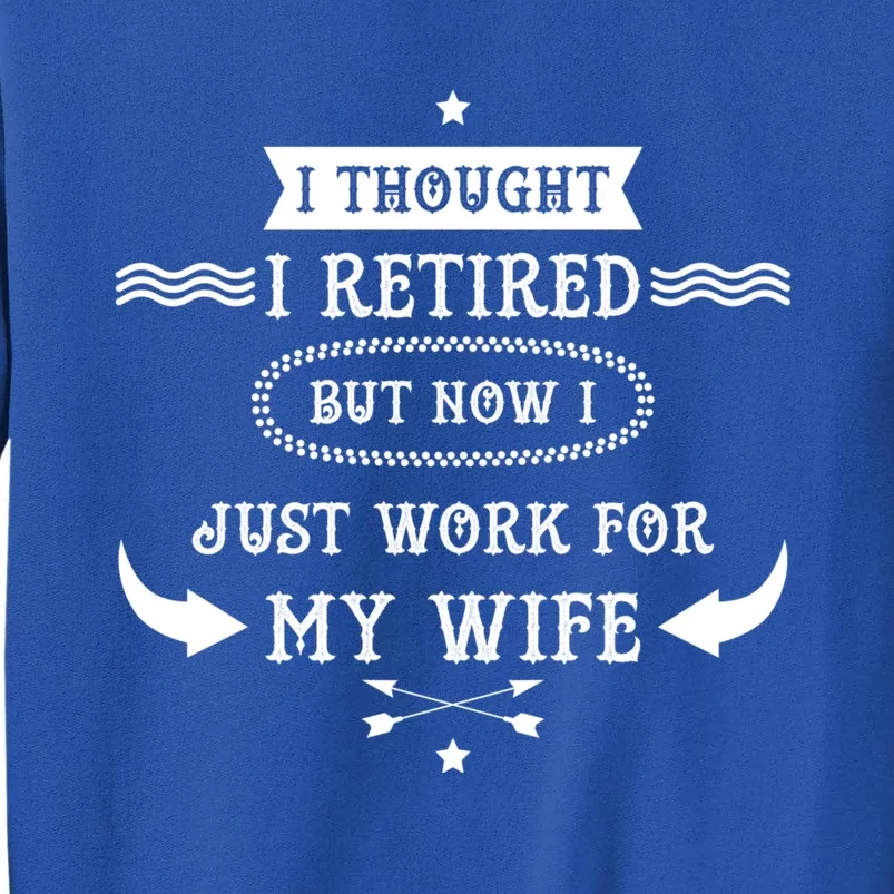 I Thought I Retired But Now I Just Work For My Wife Funny Cool Gift Tall Sweatshirt