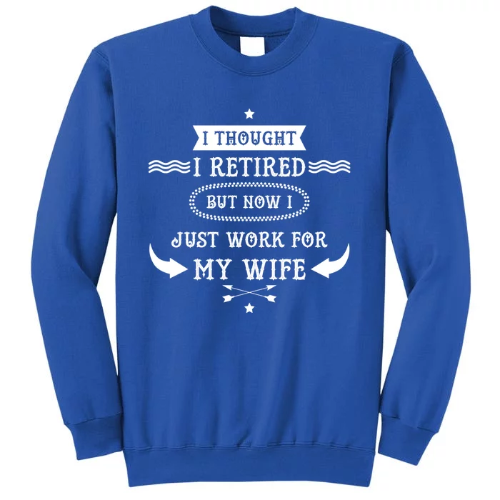 I Thought I Retired But Now I Just Work For My Wife Funny Cool Gift Tall Sweatshirt