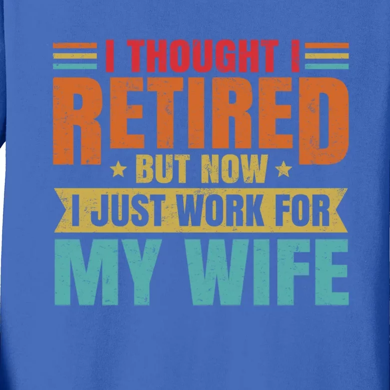 I Thought I Retired But Now I Just Work For My Wife Husband Gift Kids Long Sleeve Shirt