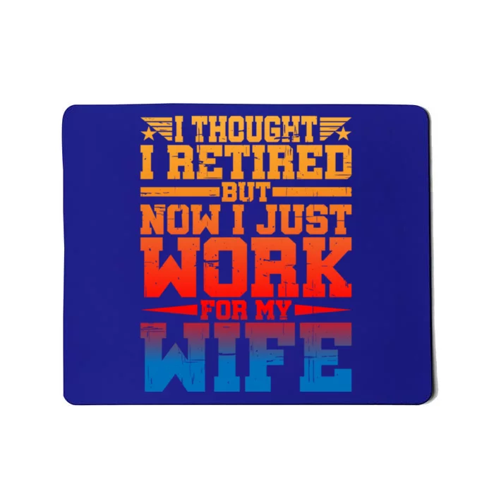 I Thought I Retired But Now I Just Work For My Wife Great Gift Mousepad