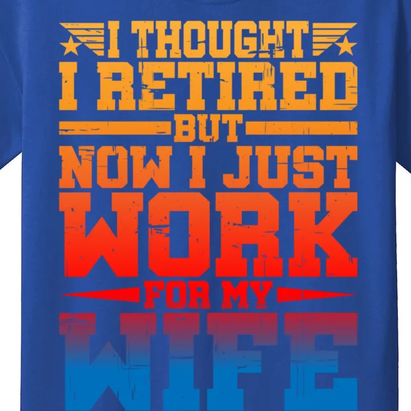 I Thought I Retired But Now I Just Work For My Wife Great Gift Kids T-Shirt