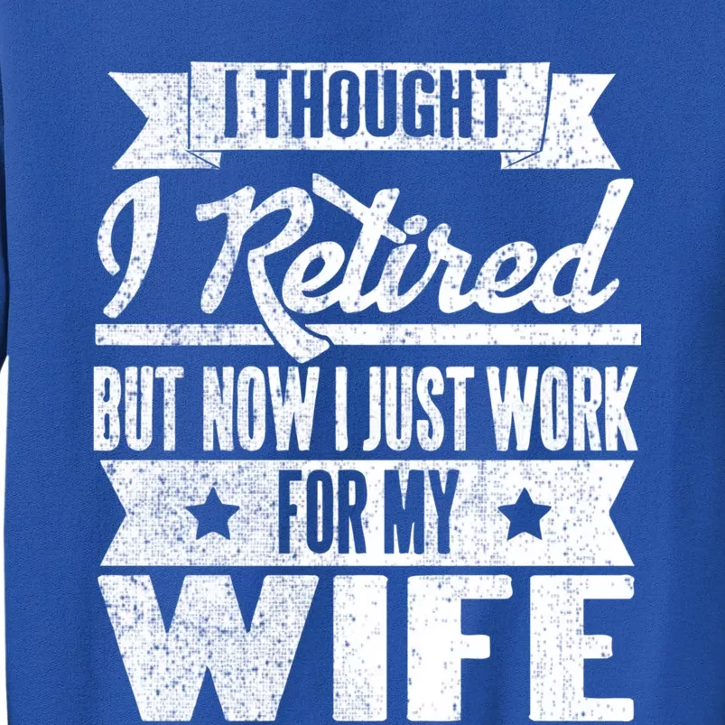 I Thought I Retired But Now I Just Work For My Wife Funny Great Gift Tall Sweatshirt