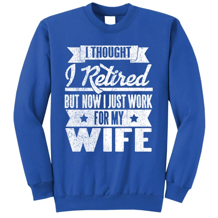 I Thought I Retired But Now I Just Work For My Wife Funny Great Gift Tall Sweatshirt