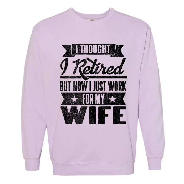 I Thought I Retired But Now I Just Work For My Wife Funny Great Gift Garment-Dyed Sweatshirt