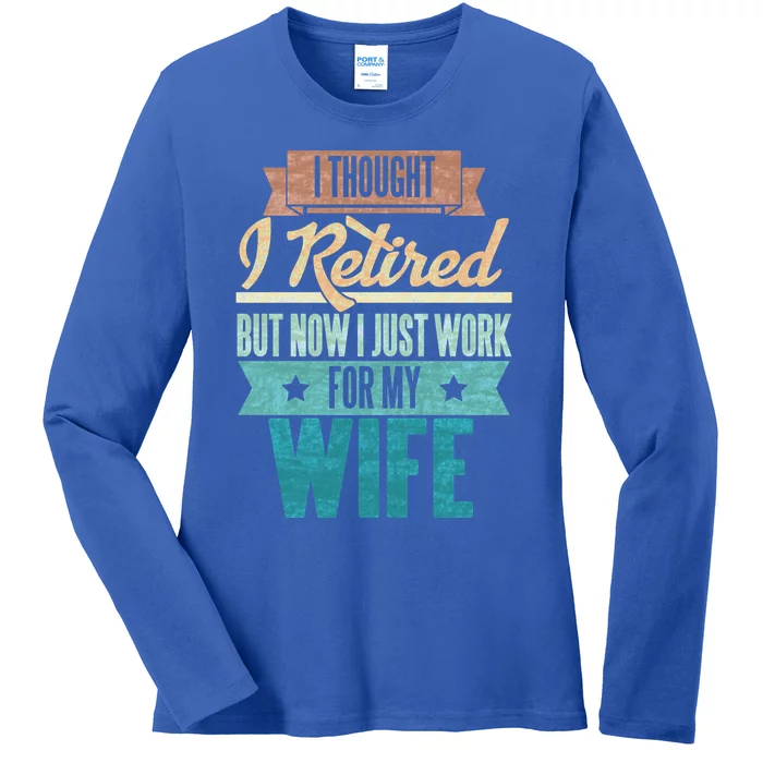 I Thought I Retired But Now I Just Work For My Wife Funny Gift Ladies Long Sleeve Shirt