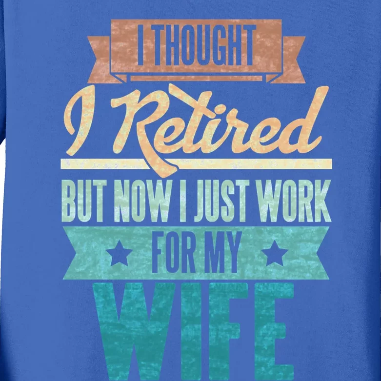 I Thought I Retired But Now I Just Work For My Wife Funny Gift Kids Long Sleeve Shirt