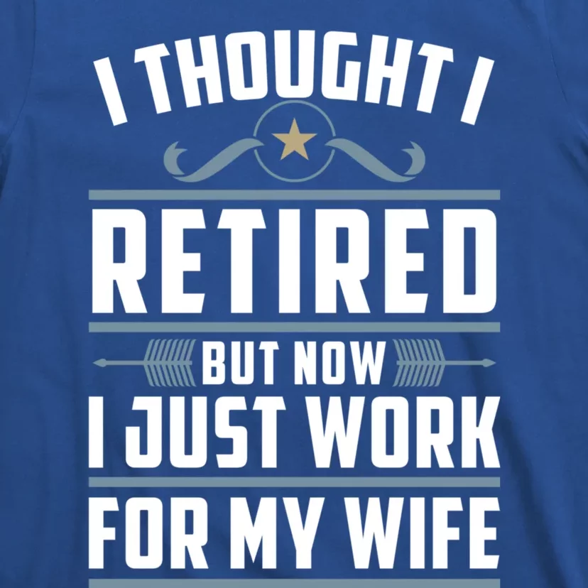 I Thought I Retired But Now I Just Work For My Wife Retired Gift T-Shirt