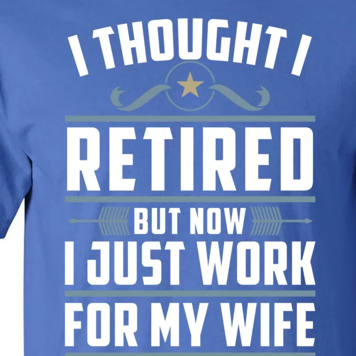 I Thought I Retired But Now I Just Work For My Wife Retired Gift Tall T-Shirt