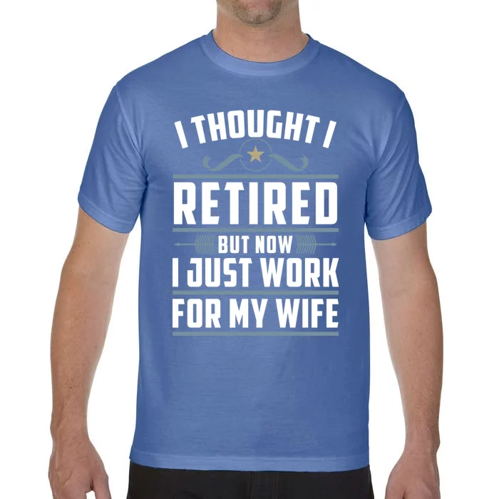 I Thought I Retired But Now I Just Work For My Wife Retired Gift Comfort Colors T-Shirt