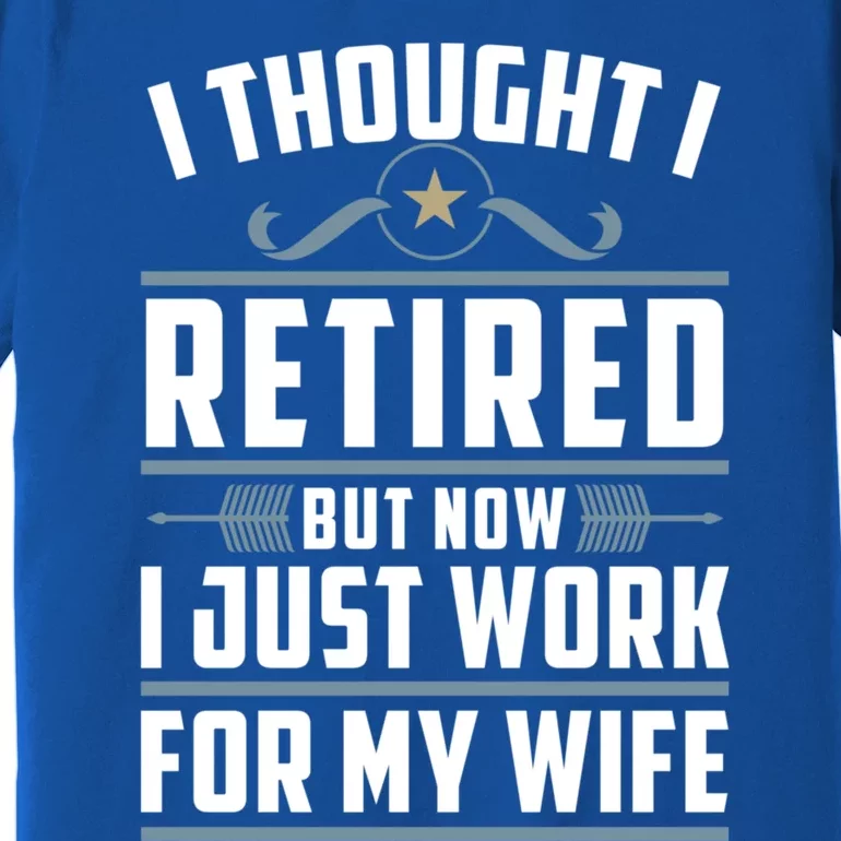 I Thought I Retired But Now I Just Work For My Wife Retired Gift Premium T-Shirt