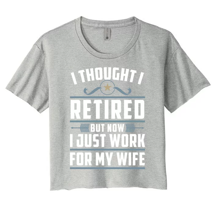 I Thought I Retired But Now I Just Work For My Wife Retired Gift Women's Crop Top Tee