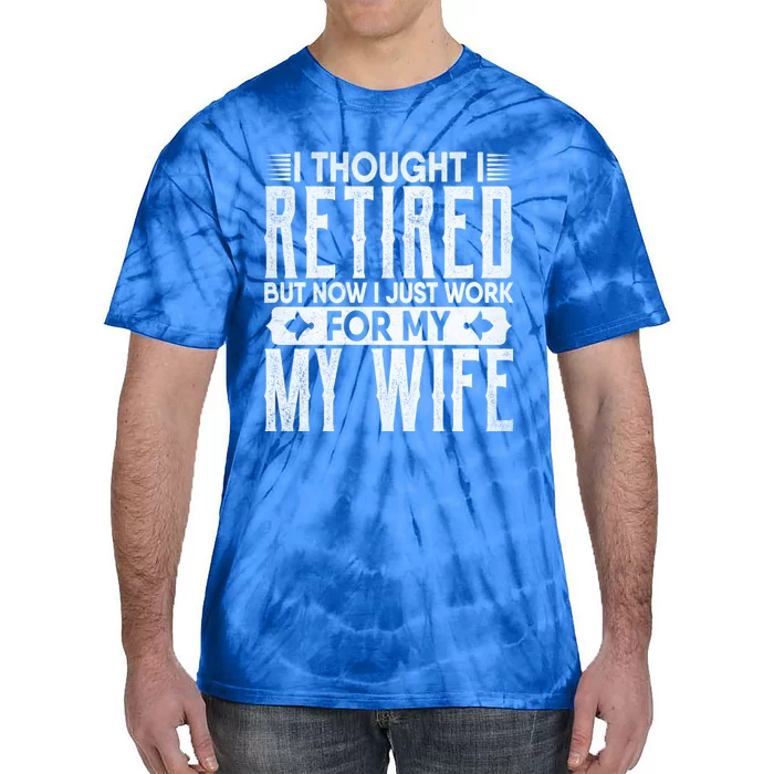 I Thought I Retired But Now I Just Work For My Wife Retired Gift Tie-Dye T-Shirt