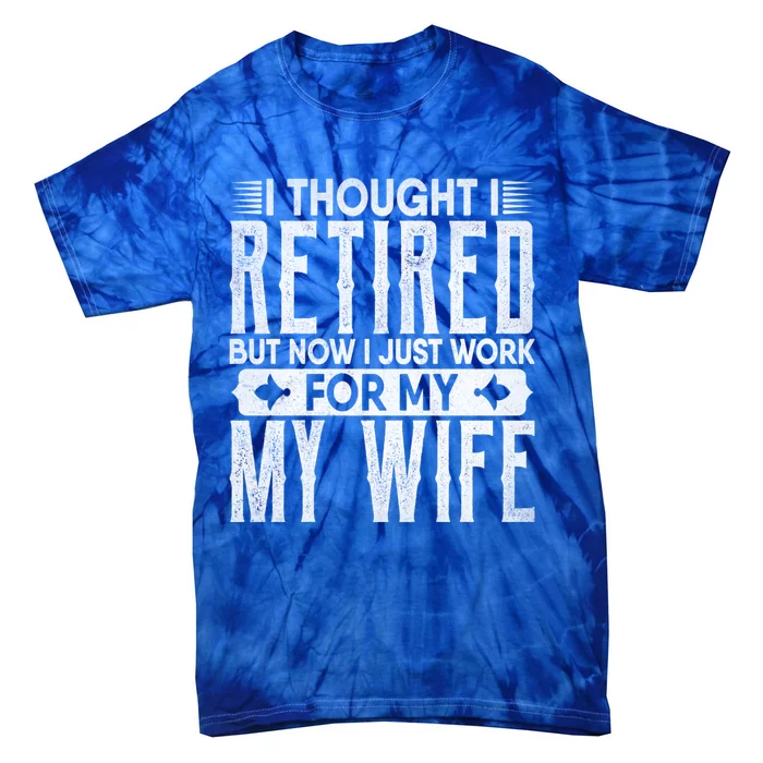 I Thought I Retired But Now I Just Work For My Wife Retired Gift Tie-Dye T-Shirt